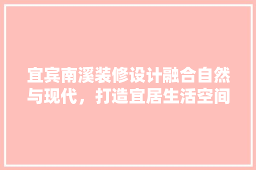 宜宾南溪装修设计融合自然与现代，打造宜居生活空间