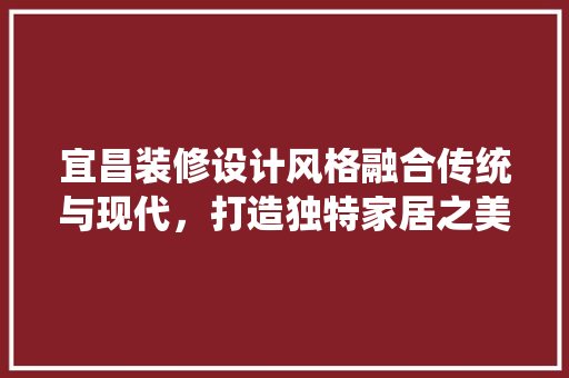 宜昌装修设计风格融合传统与现代，打造独特家居之美