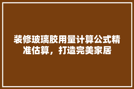 装修玻璃胶用量计算公式精准估算，打造完美家居
