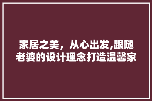 家居之美，从心出发,跟随老婆的设计理念打造温馨家居