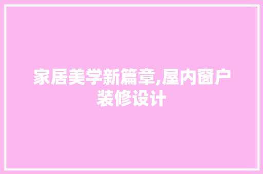 家居美学新篇章,屋内窗户装修设计  第1张