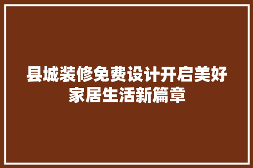 县城装修免费设计开启美好家居生活新篇章