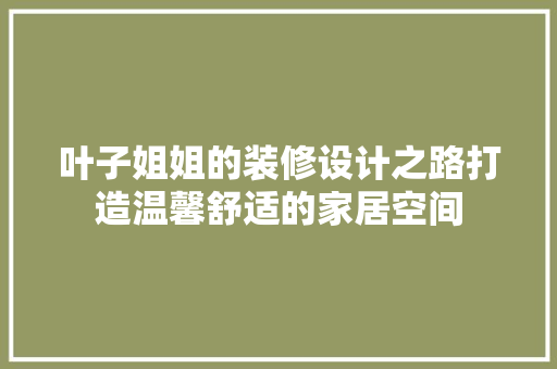 叶子姐姐的装修设计之路打造温馨舒适的家居空间  第1张