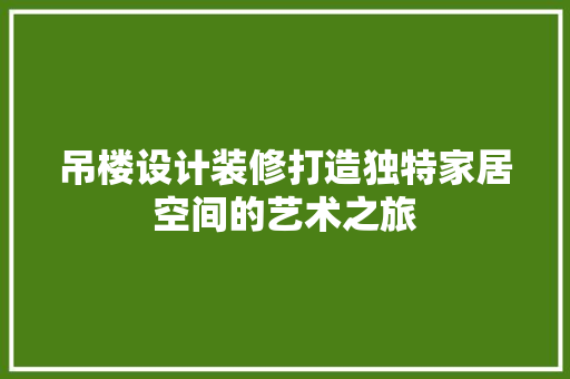 吊楼设计装修打造独特家居空间的艺术之旅