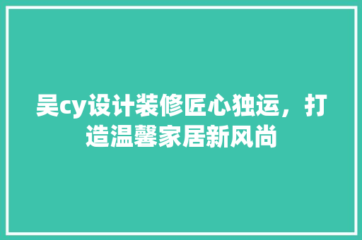 吴cy设计装修匠心独运，打造温馨家居新风尚  第1张