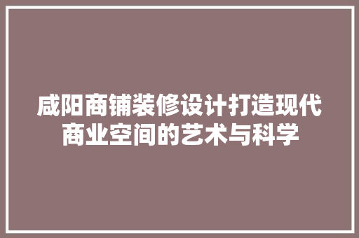 咸阳商铺装修设计打造现代商业空间的艺术与科学