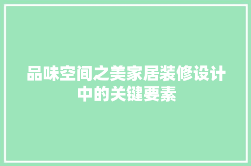 品味空间之美家居装修设计中的关键要素
