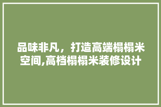 品味非凡，打造高端榻榻米空间,高档榻榻米装修设计之路