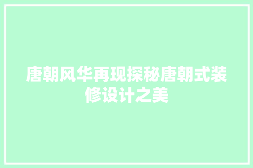 唐朝风华再现探秘唐朝式装修设计之美
