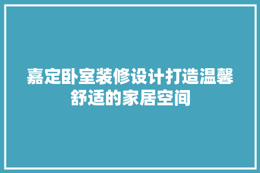 嘉定卧室装修设计打造温馨舒适的家居空间