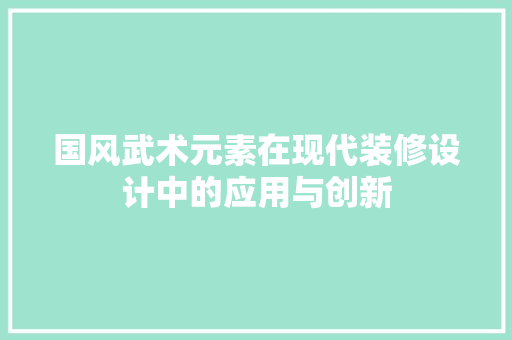 国风武术元素在现代装修设计中的应用与创新