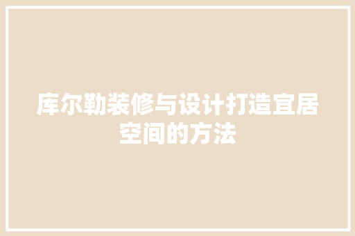 库尔勒装修与设计打造宜居空间的方法