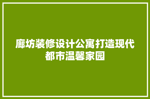 廊坊装修设计公寓打造现代都市温馨家园