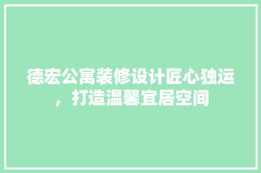 德宏公寓装修设计匠心独运，打造温馨宜居空间