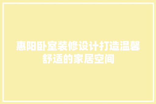 惠阳卧室装修设计打造温馨舒适的家居空间