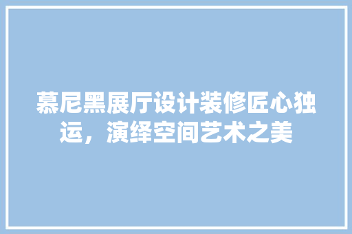 慕尼黑展厅设计装修匠心独运，演绎空间艺术之美