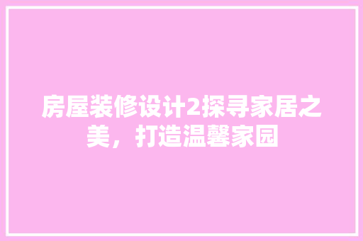 房屋装修设计2探寻家居之美，打造温馨家园