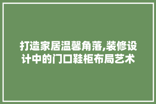 打造家居温馨角落,装修设计中的门口鞋柜布局艺术  第1张
