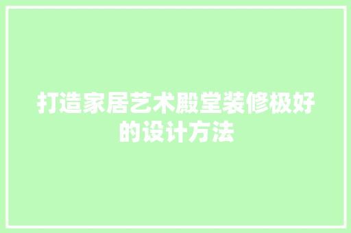 打造家居艺术殿堂装修极好的设计方法  第1张