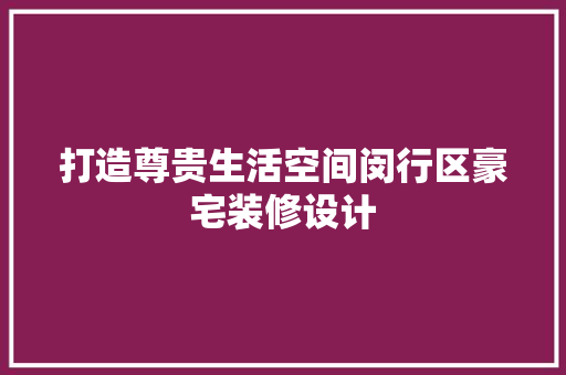 打造尊贵生活空间闵行区豪宅装修设计