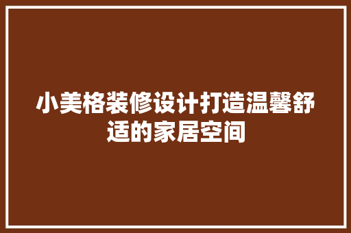 小美格装修设计打造温馨舒适的家居空间