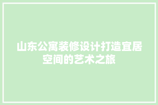 山东公寓装修设计打造宜居空间的艺术之旅