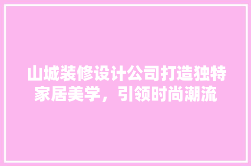 山城装修设计公司打造独特家居美学，引领时尚潮流  第1张