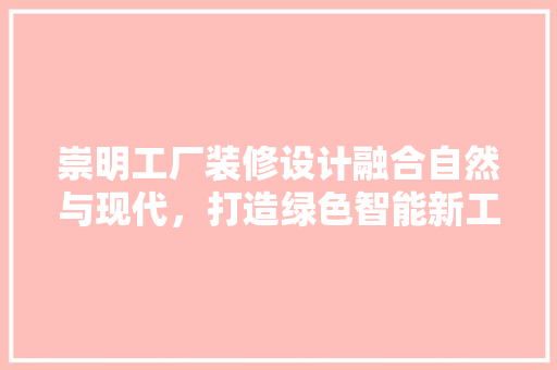 崇明工厂装修设计融合自然与现代，打造绿色智能新工厂