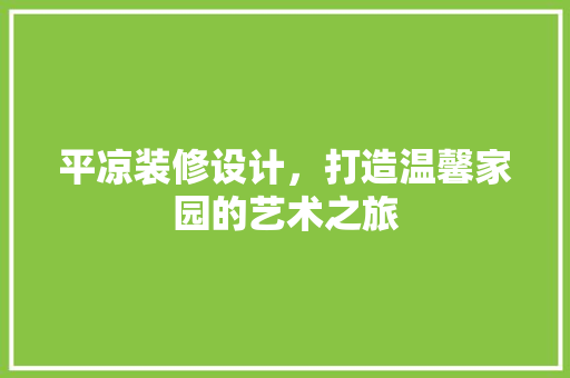 平凉装修设计，打造温馨家园的艺术之旅