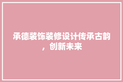承德装饰装修设计传承古韵，创新未来