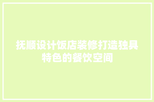 抚顺设计饭店装修打造独具特色的餐饮空间