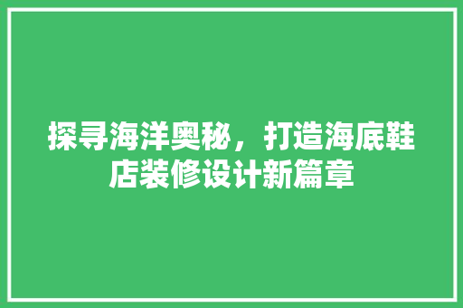 探寻海洋奥秘，打造海底鞋店装修设计新篇章