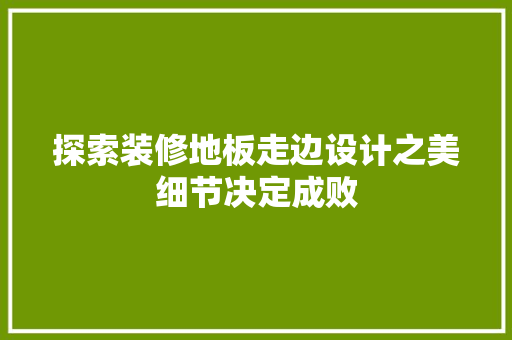 探索装修地板走边设计之美细节决定成败