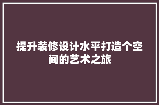 提升装修设计水平打造个空间的艺术之旅