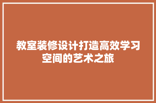 教室装修设计打造高效学习空间的艺术之旅