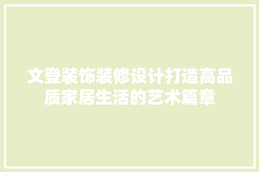 文登装饰装修设计打造高品质家居生活的艺术篇章  第1张