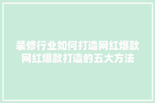 装修行业如何打造网红爆款网红爆款打造的五大方法