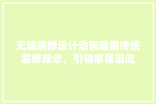无脑装修设计动画颠覆传统装修观念，引领家居潮流