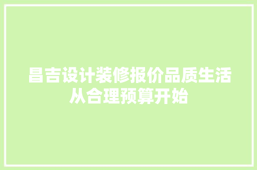昌吉设计装修报价品质生活从合理预算开始  第1张
