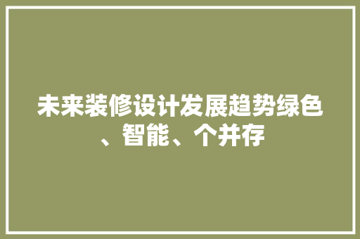 未来装修设计发展趋势绿色、智能、个并存