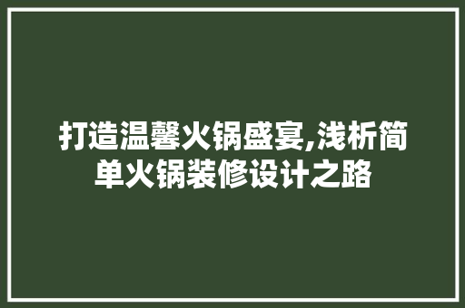 打造温馨火锅盛宴,浅析简单火锅装修设计之路