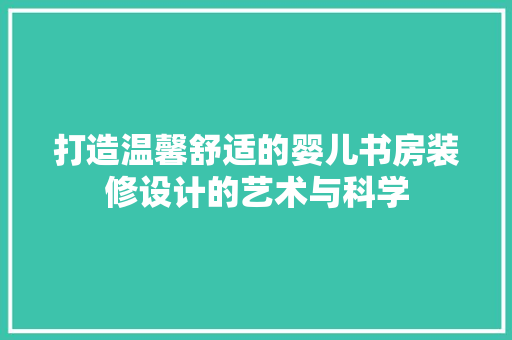 打造温馨舒适的婴儿书房装修设计的艺术与科学