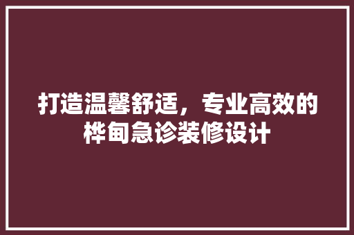 打造温馨舒适，专业高效的桦甸急诊装修设计