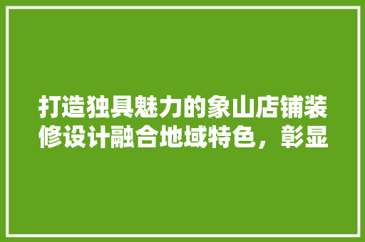 打造独具魅力的象山店铺装修设计融合地域特色，彰显个风采