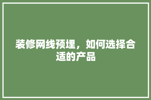 装修网线预埋，如何选择合适的产品