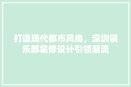 打造现代都市风尚，深圳俱乐部装修设计引领潮流