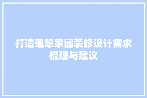 打造理想家园装修设计需求梳理与建议