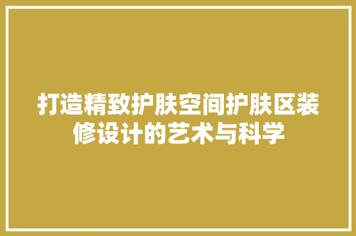 打造精致护肤空间护肤区装修设计的艺术与科学