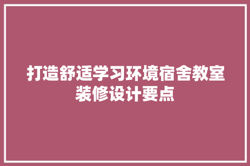 打造舒适学习环境宿舍教室装修设计要点