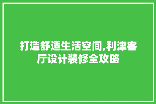 打造舒适生活空间,利津客厅设计装修全攻略